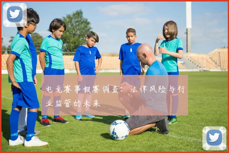 电竞赛事假赛调查：法律风险与行业监管的未来