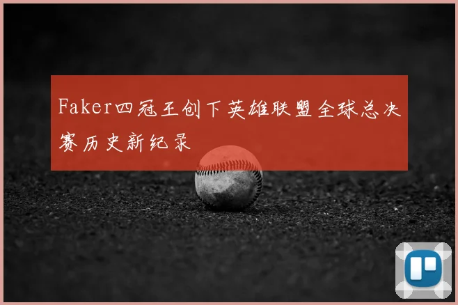 Faker四冠王创下英雄联盟全球总决赛历史新纪录