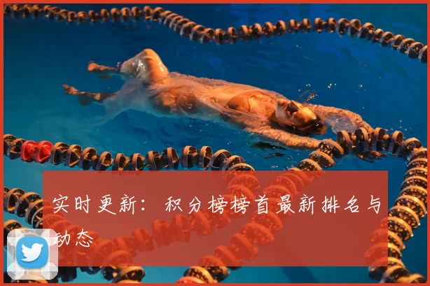 实时更新：积分榜榜首最新排名与动态