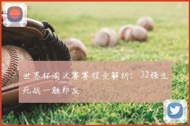 世界杯淘汰赛赛程全解析：32强生死战一触即发