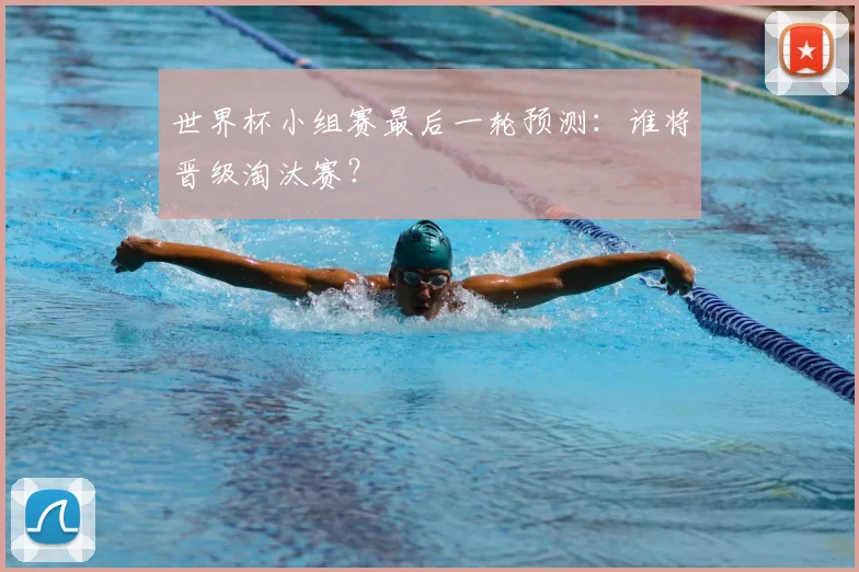 世界杯小组赛最后一轮预测：谁将晋级淘汰赛？