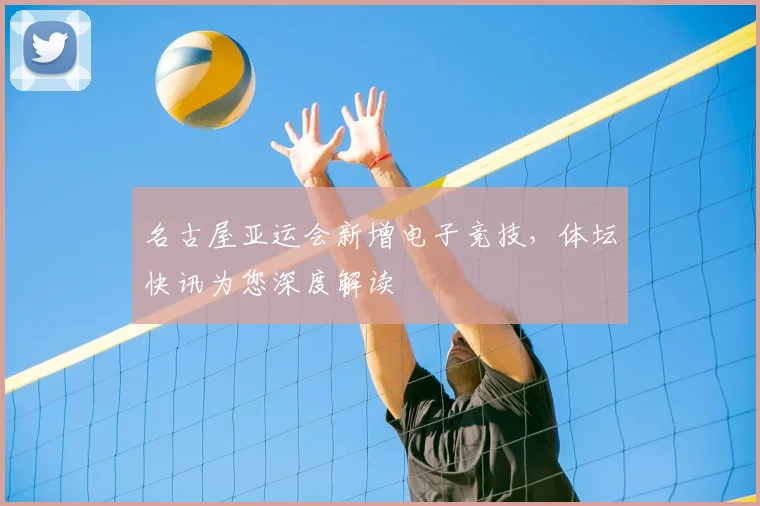 名古屋亚运会新增电子竞技,体坛快讯为您深度解读