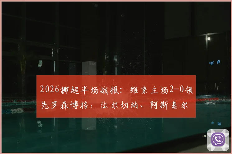 2026挪超半场战报：维京主场2-0领先罗森博格，法尔切纳、阿斯基尔森先后破门