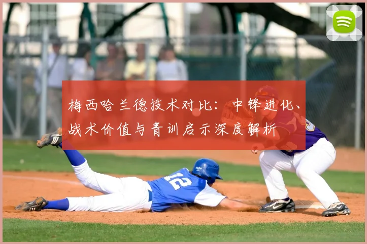 梅西哈兰德技术对比：中锋进化、战术价值与青训启示深度解析
