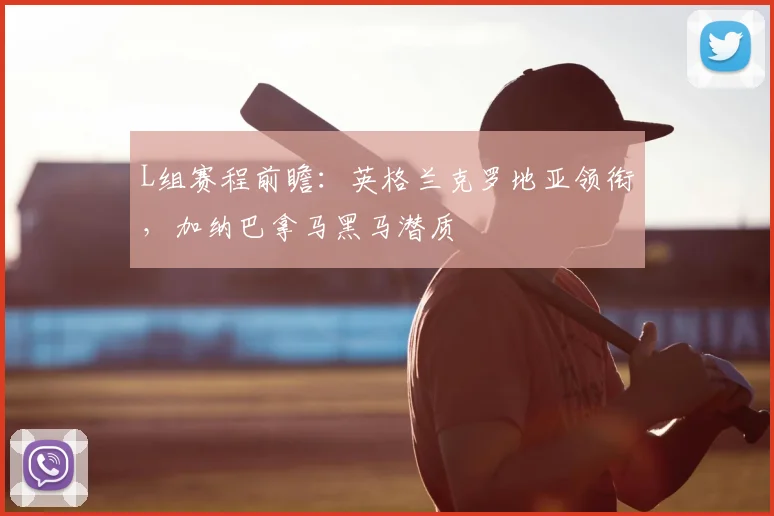 L组赛程前瞻：英格兰克罗地亚领衔，加纳巴拿马黑马潜质