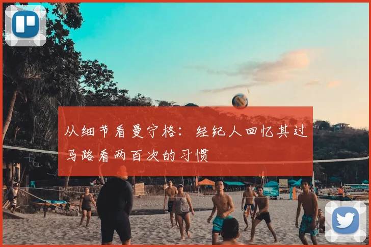 从细节看曼宁格：经纪人回忆其过马路看两百次的习惯