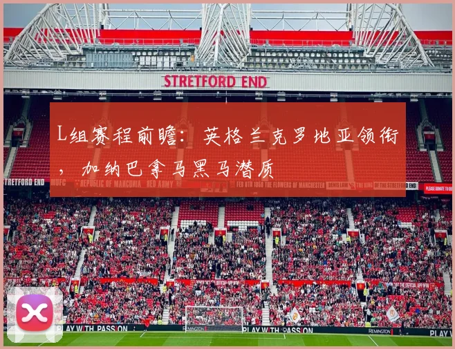L组赛程前瞻：英格兰克罗地亚领衔，加纳巴拿马黑马潜质