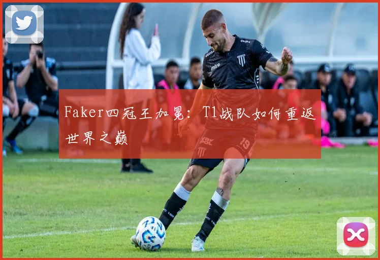 Faker四冠王加冕：T1战队如何重返世界之巅